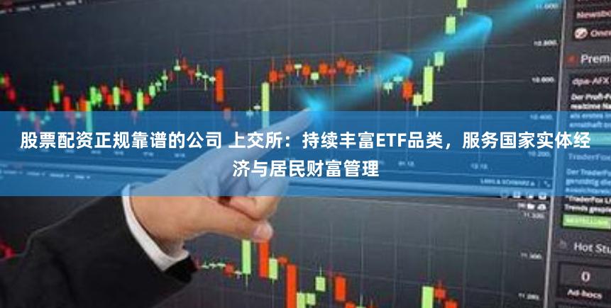 股票配资正规靠谱的公司 上交所：持续丰富ETF品类，服务国家实体经济与居民财富管理