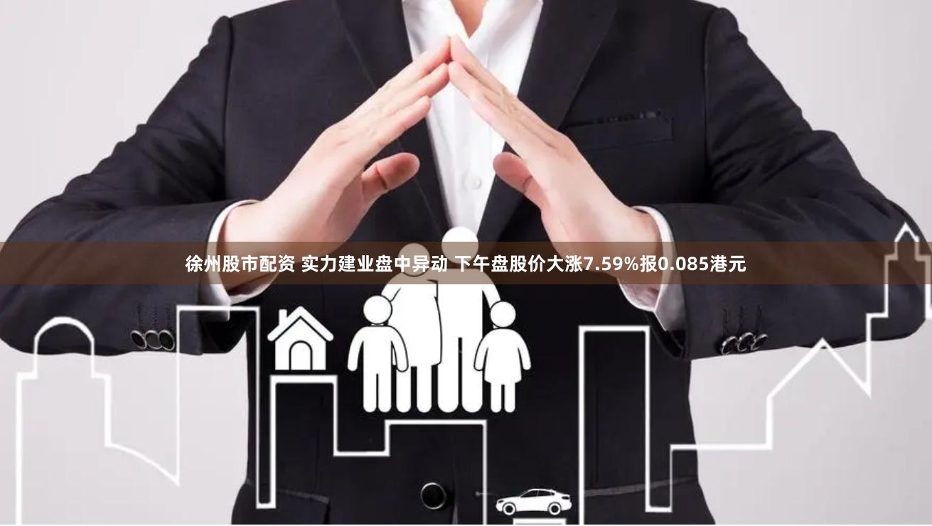 徐州股市配资 实力建业盘中异动 下午盘股价大涨7.59%报0.085港元