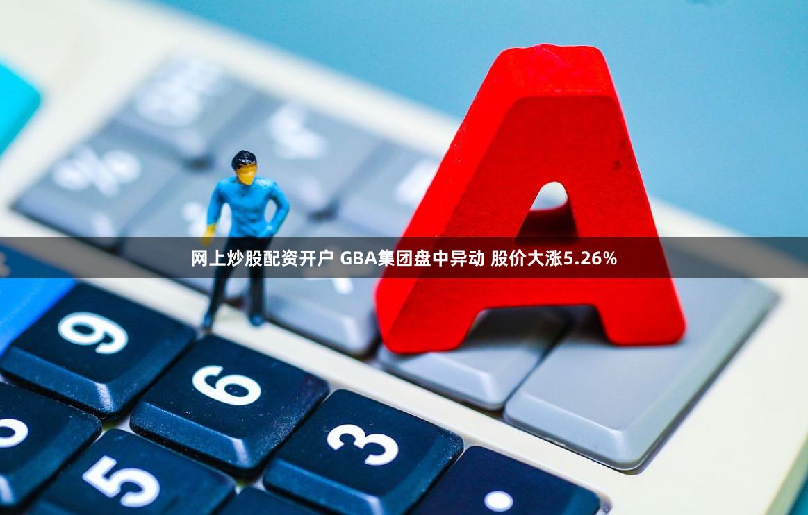 网上炒股配资开户 GBA集团盘中异动 股价大涨5.26%