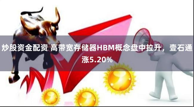 炒股资金配资 高带宽存储器HBM概念盘中拉升，壹石通涨5.20%