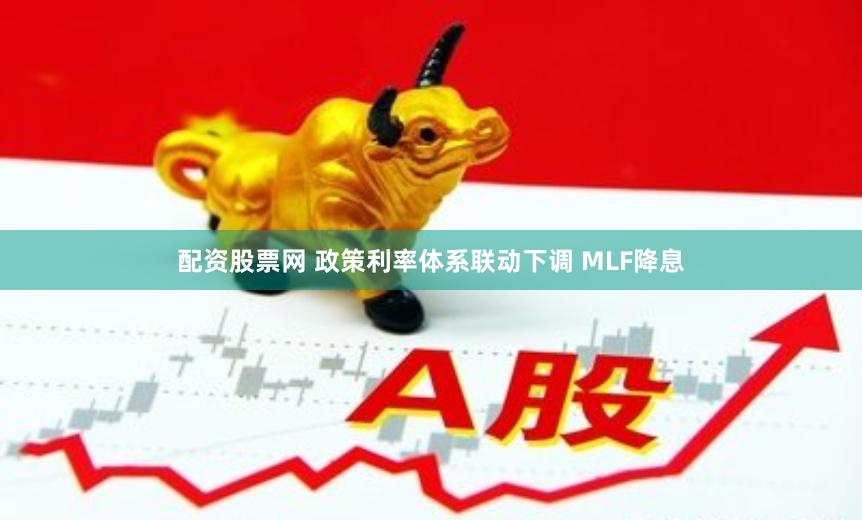 配资股票网 政策利率体系联动下调 MLF降息