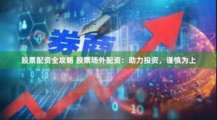股票配资全攻略 股票场外配资：助力投资，谨慎为上