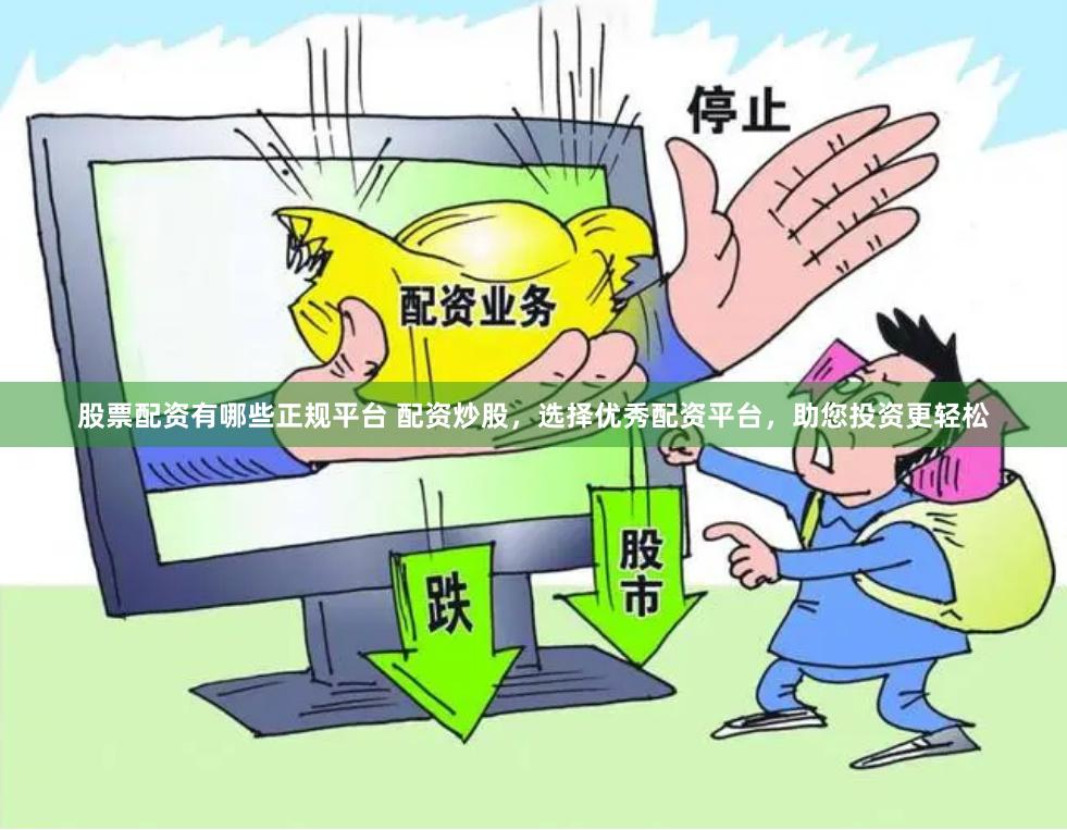 股票配资有哪些正规平台 配资炒股，选择优秀配资平台，助您投资更轻松