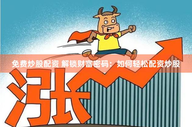 免费炒股配资 解锁财富密码：如何轻松配资炒股