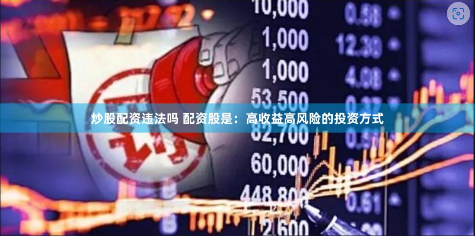 炒股配资违法吗 配资股是：高收益高风险的投资方式