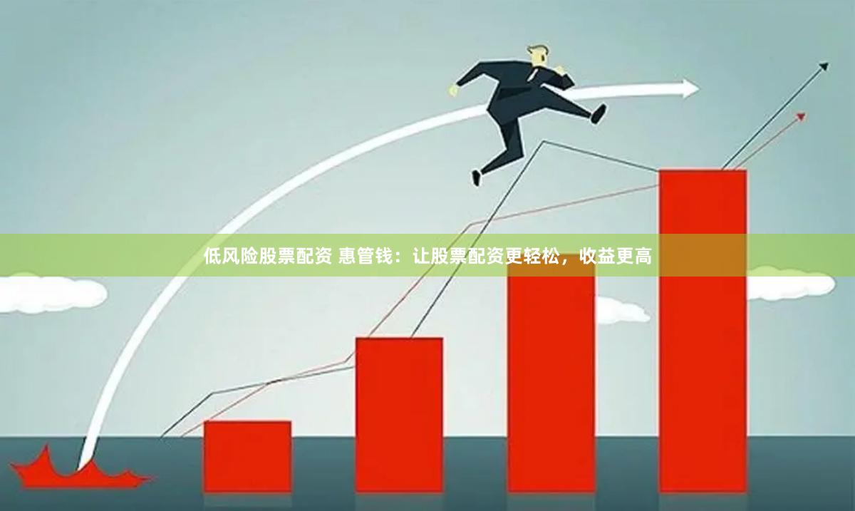 低风险股票配资 惠管钱：让股票配资更轻松，收益更高