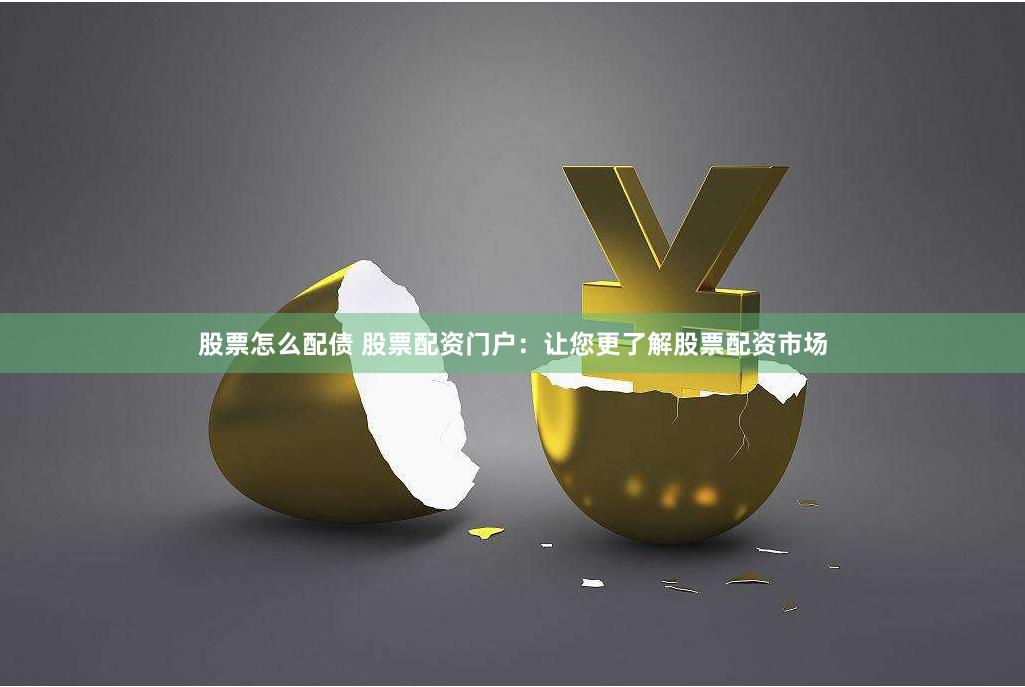 股票怎么配债 股票配资门户：让您更了解股票配资市场