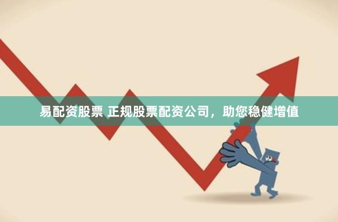 易配资股票 正规股票配资公司，助您稳健增值