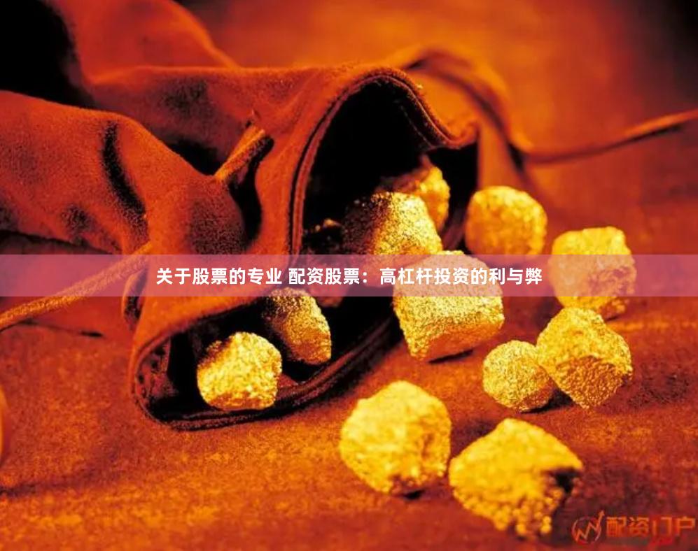 关于股票的专业 配资股票：高杠杆投资的利与弊