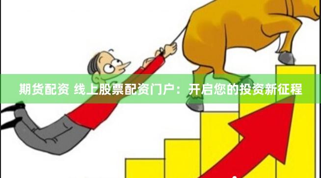 期货配资 线上股票配资门户：开启您的投资新征程