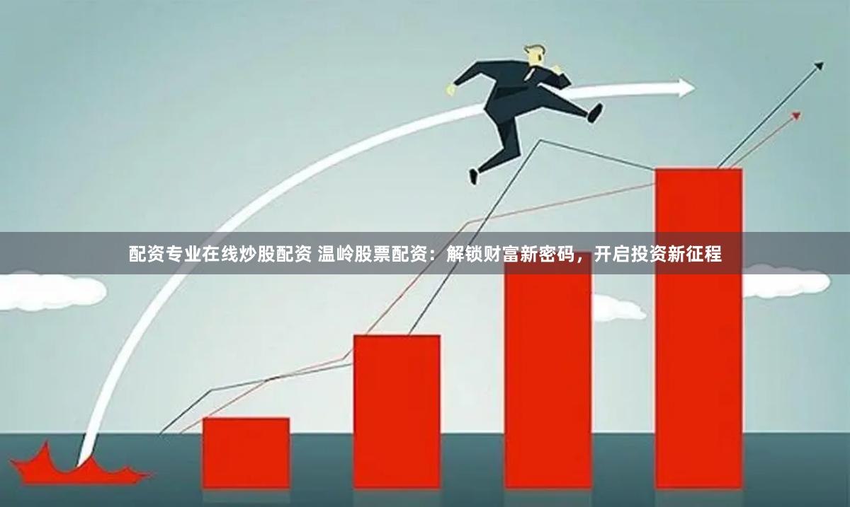 配资专业在线炒股配资 温岭股票配资：解锁财富新密码，开启投资新征程