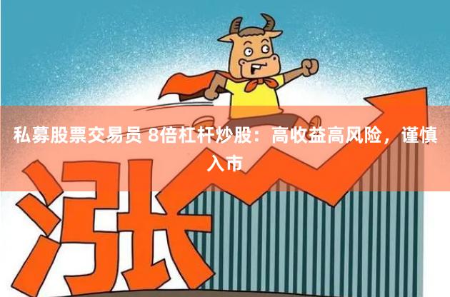 私募股票交易员 8倍杠杆炒股：高收益高风险，谨慎入市