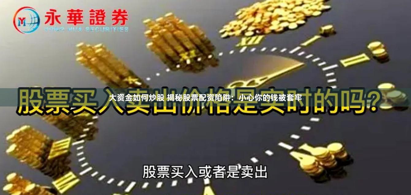 大资金如何炒股 揭秘股票配资陷阱：小心你的钱被套牢