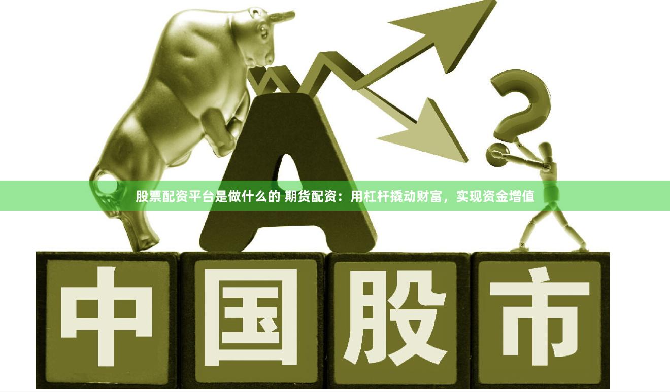 股票配资平台是做什么的 期货配资：用杠杆撬动财富，实现资金增值