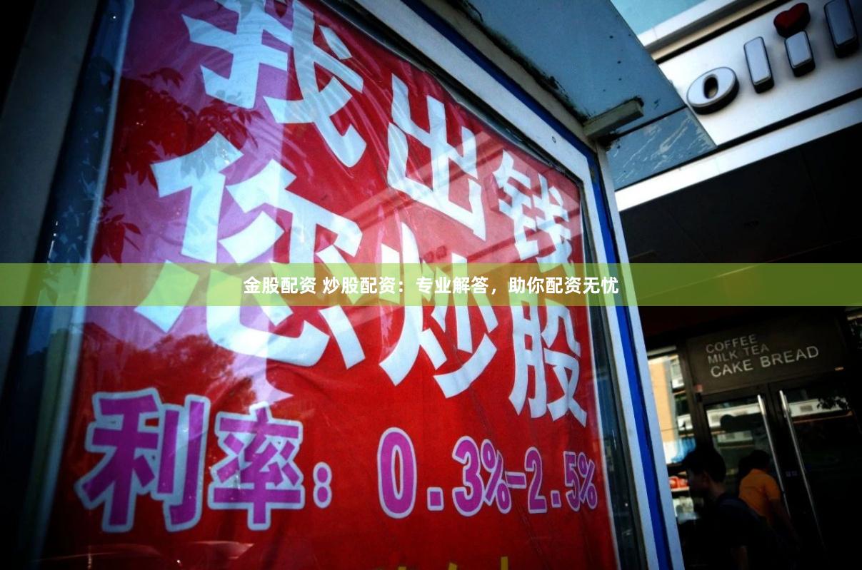 金股配资 炒股配资：专业解答，助你配资无忧