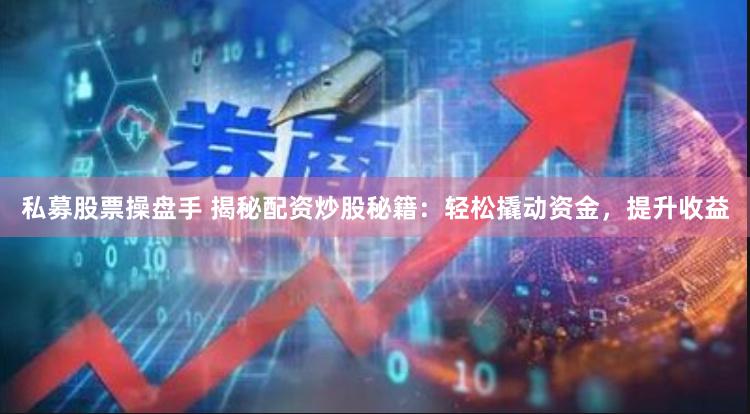 私募股票操盘手 揭秘配资炒股秘籍：轻松撬动资金，提升收益