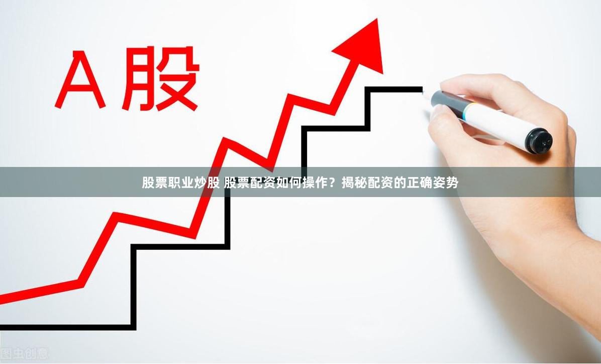 股票职业炒股 股票配资如何操作？揭秘配资的正确姿势