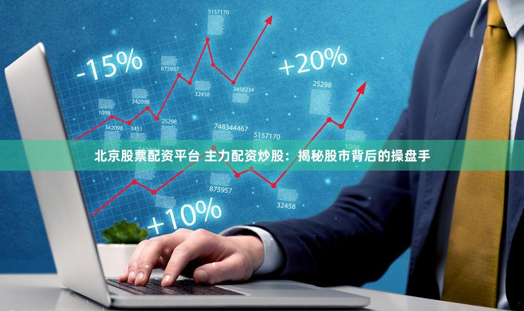 北京股票配资平台 主力配资炒股：揭秘股市背后的操盘手