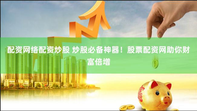 配资网络配资炒股 炒股必备神器！股票配资网助你财富倍增