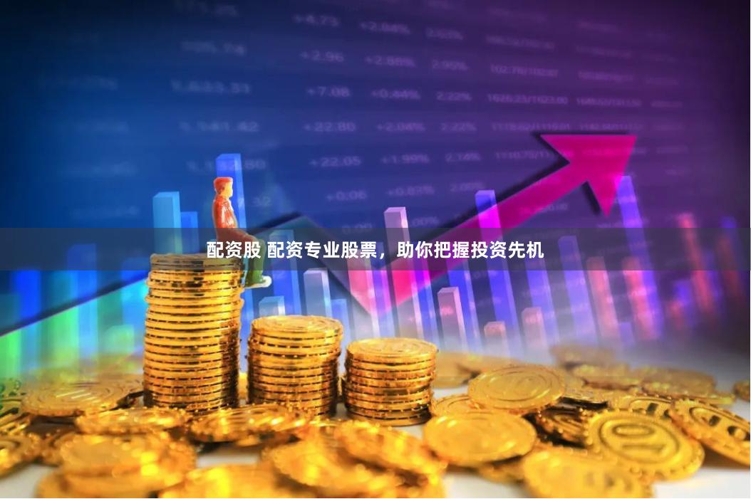 配资股 配资专业股票，助你把握投资先机