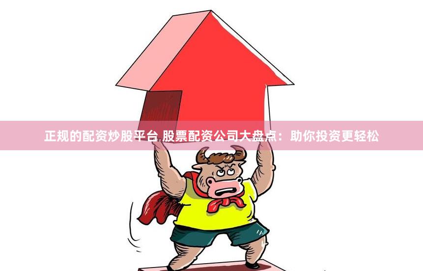 正规的配资炒股平台 股票配资公司大盘点：助你投资更轻松