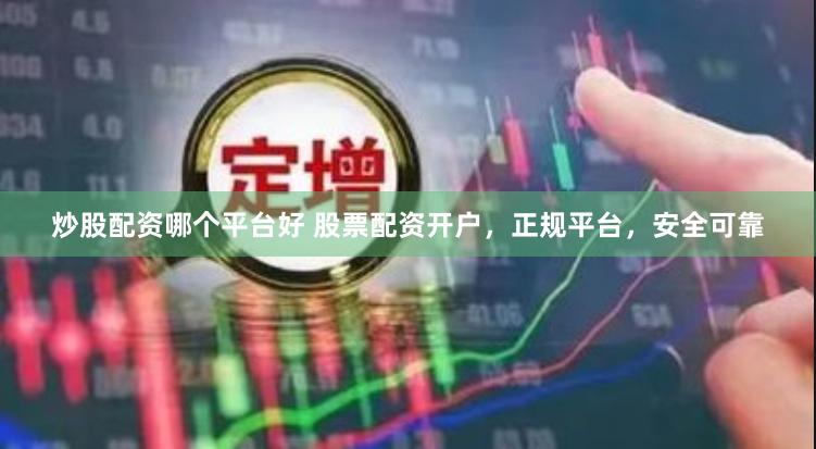 炒股配资哪个平台好 股票配资开户，正规平台，安全可靠