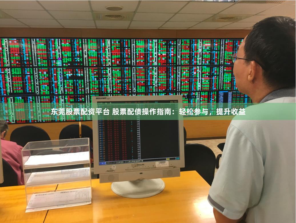 东莞股票配资平台 股票配债操作指南：轻松参与，提升收益