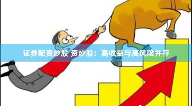 证券配资炒股 资炒股：高收益与高风险并存