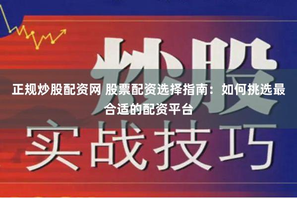 正规炒股配资网 股票配资选择指南:如何挑选最合适的配资平台