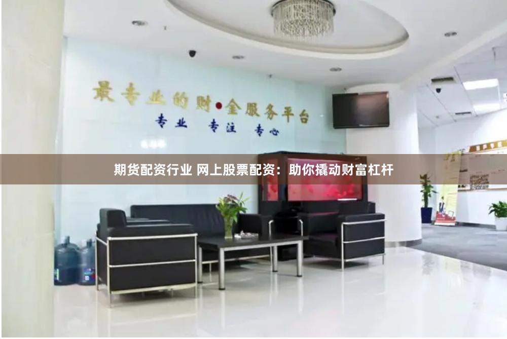 期货配资行业 网上股票配资：助你撬动财富杠杆