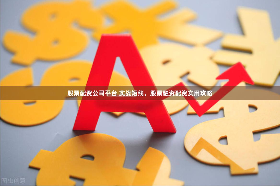 股票配资公司平台 实战短线，股票融资配资实用攻略
