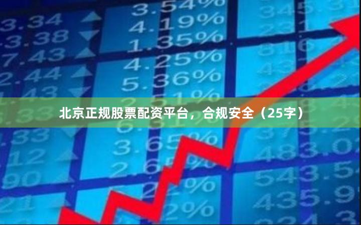 北京正规股票配资平台，合规安全（25字）