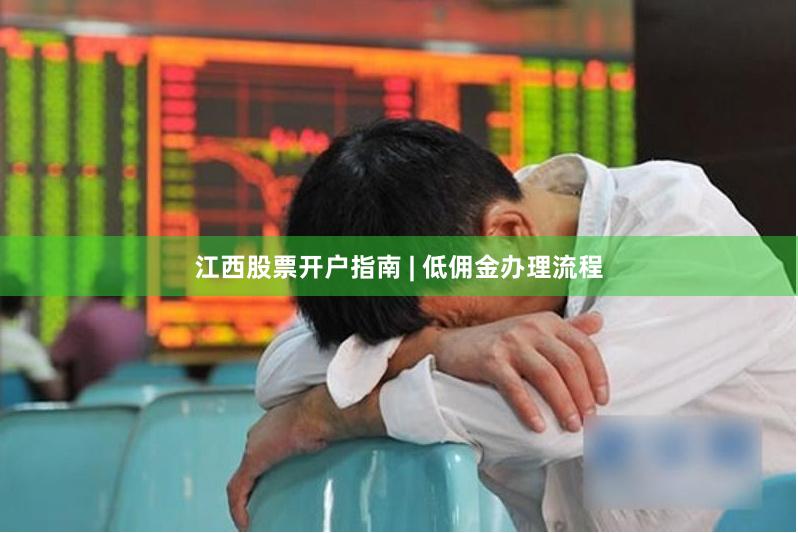 江西股票开户指南 | 低佣金办理流程