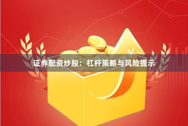 证券配资炒股:杠杆策略与风险提示