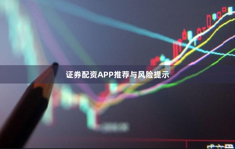 证券配资APP推荐与风险提示