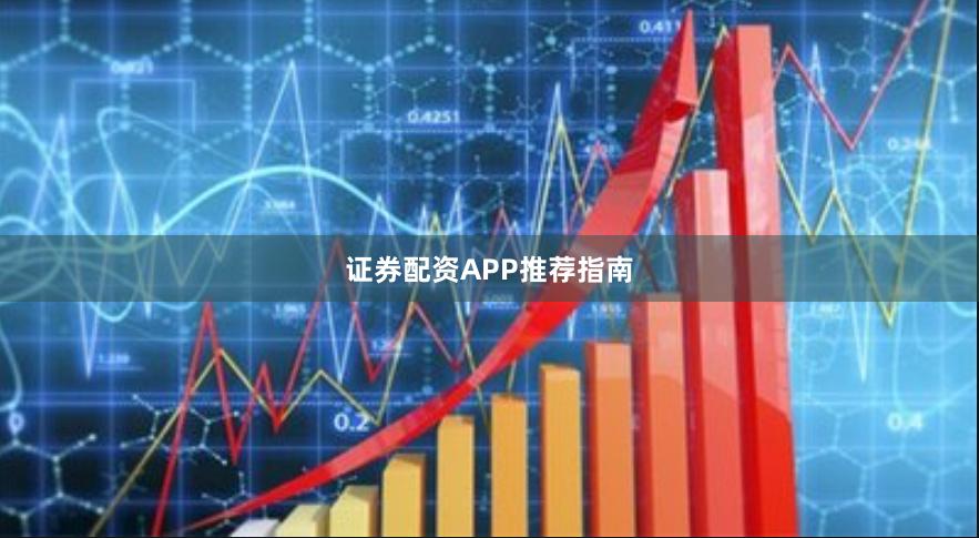 证券配资APP推荐指南