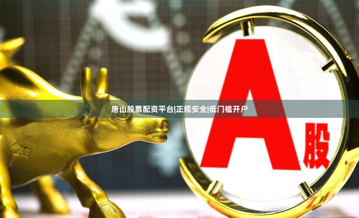 唐山股票配资平台|正规安全|低门槛开户