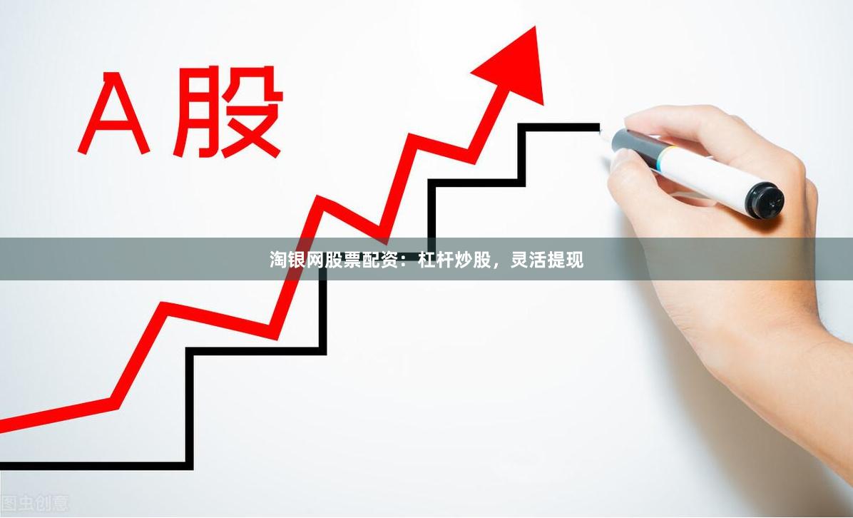 淘银网股票配资：杠杆炒股，灵活提现