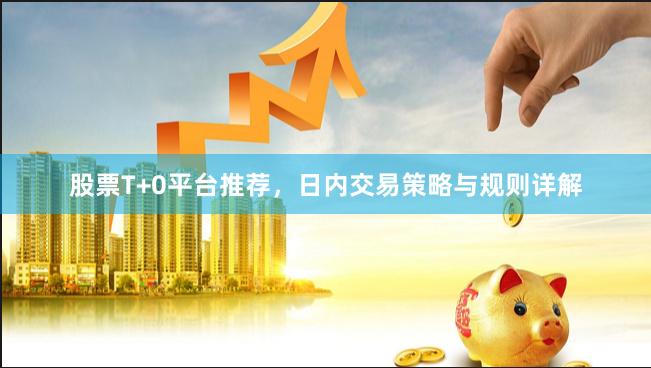 股票T+0平台推荐，日内交易策略与规则详解