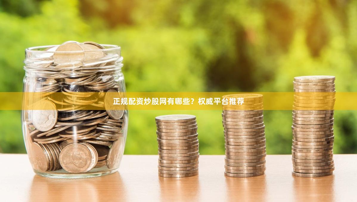 正规配资炒股网有哪些？权威平台推荐