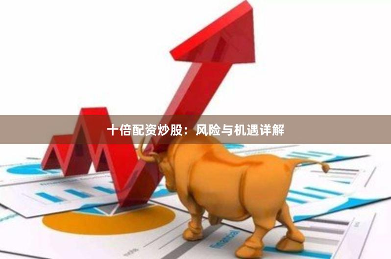 十倍配资炒股：风险与机遇详解