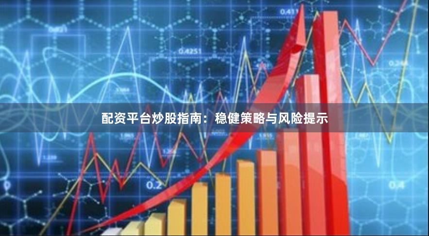 配资平台炒股指南：稳健策略与风险提示