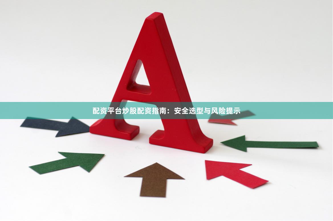 配资平台炒股配资指南：安全选型与风险提示
