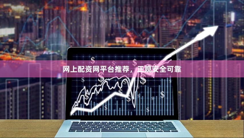 网上配资网平台推荐，正规安全可靠