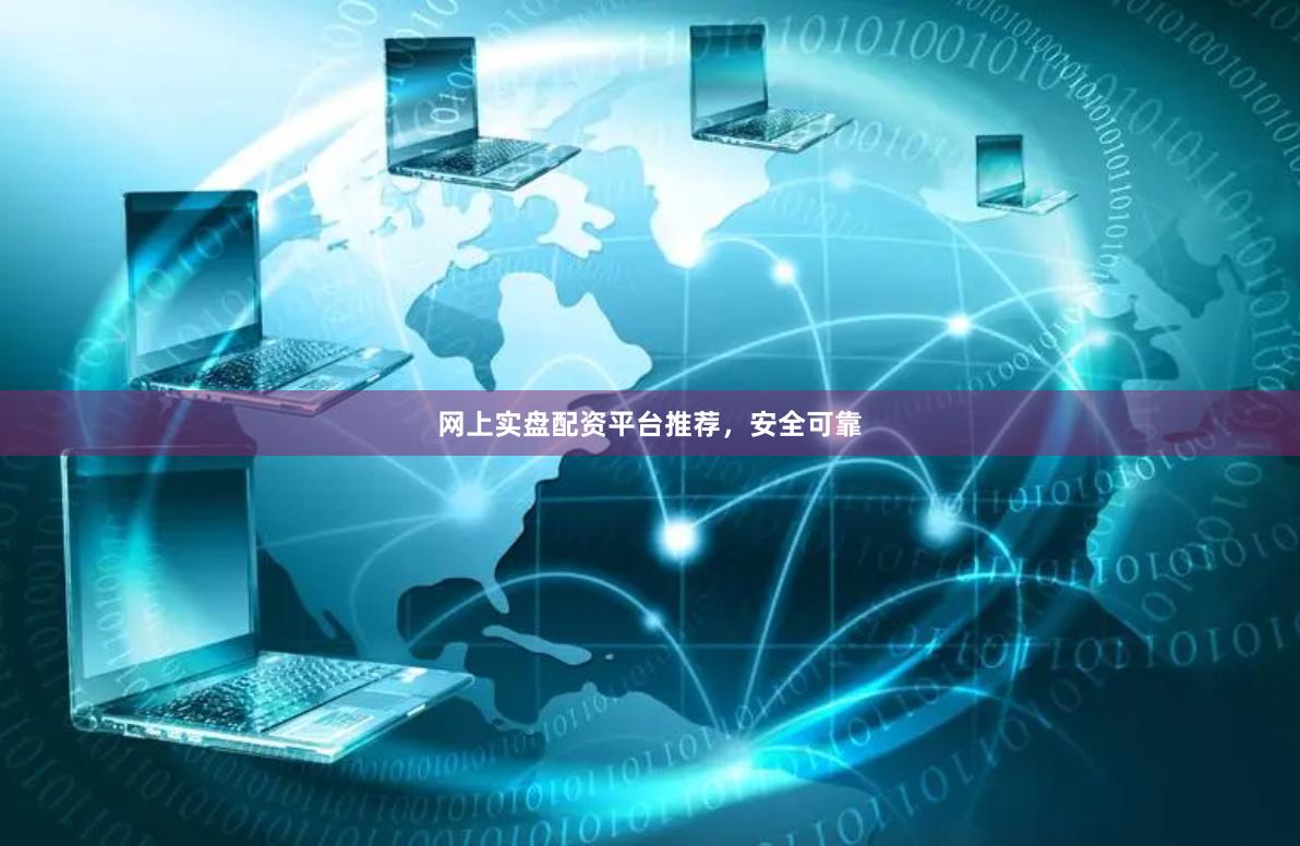 网上实盘配资平台推荐，安全可靠