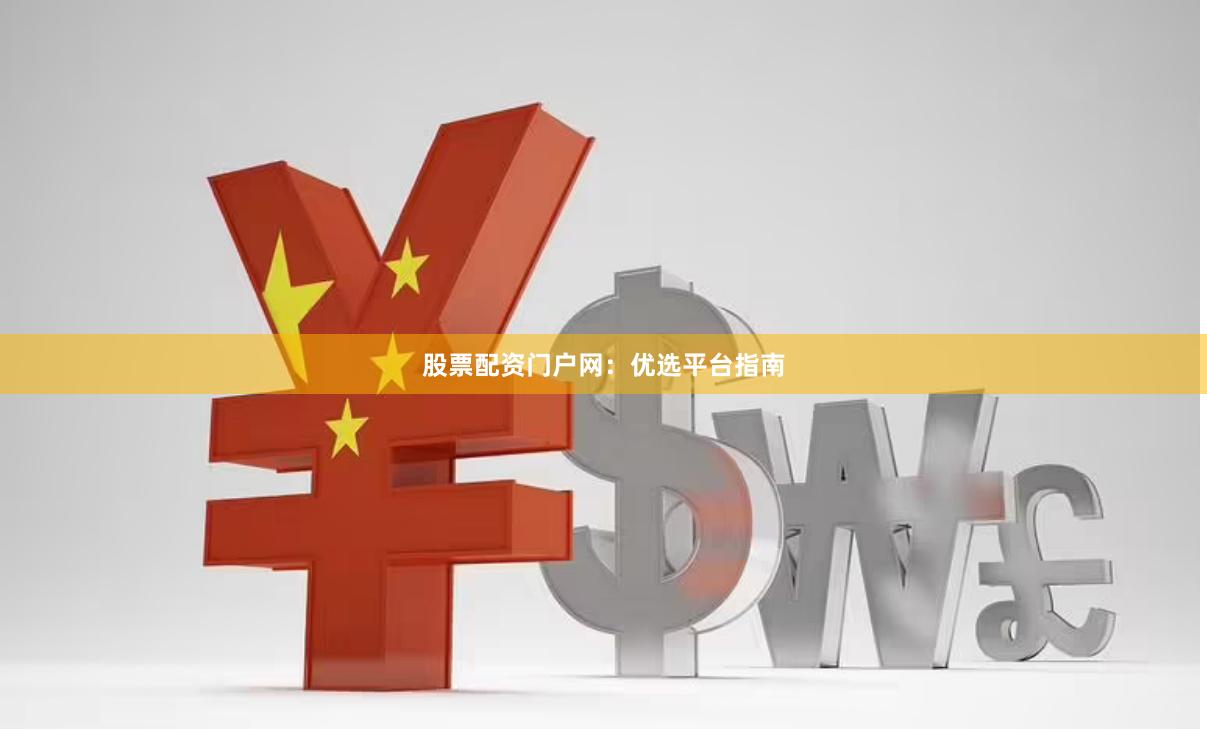 股票配资门户网：优选平台指南