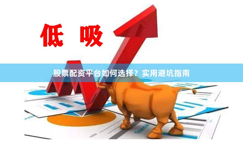 股票配资平台如何选择?实用避坑指南