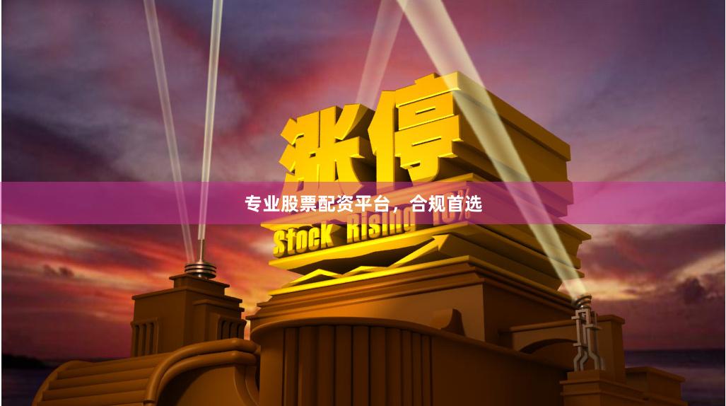 专业股票配资平台，合规首选