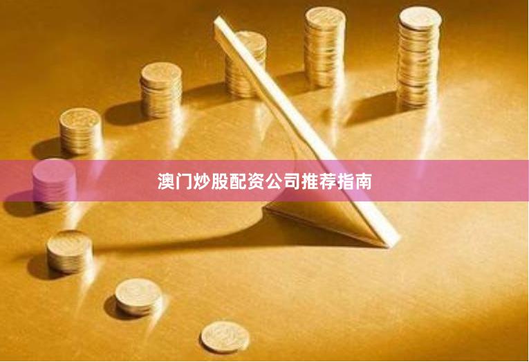 澳门炒股配资公司推荐指南