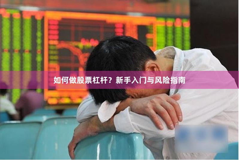 如何做股票杠杆？新手入门与风险指南